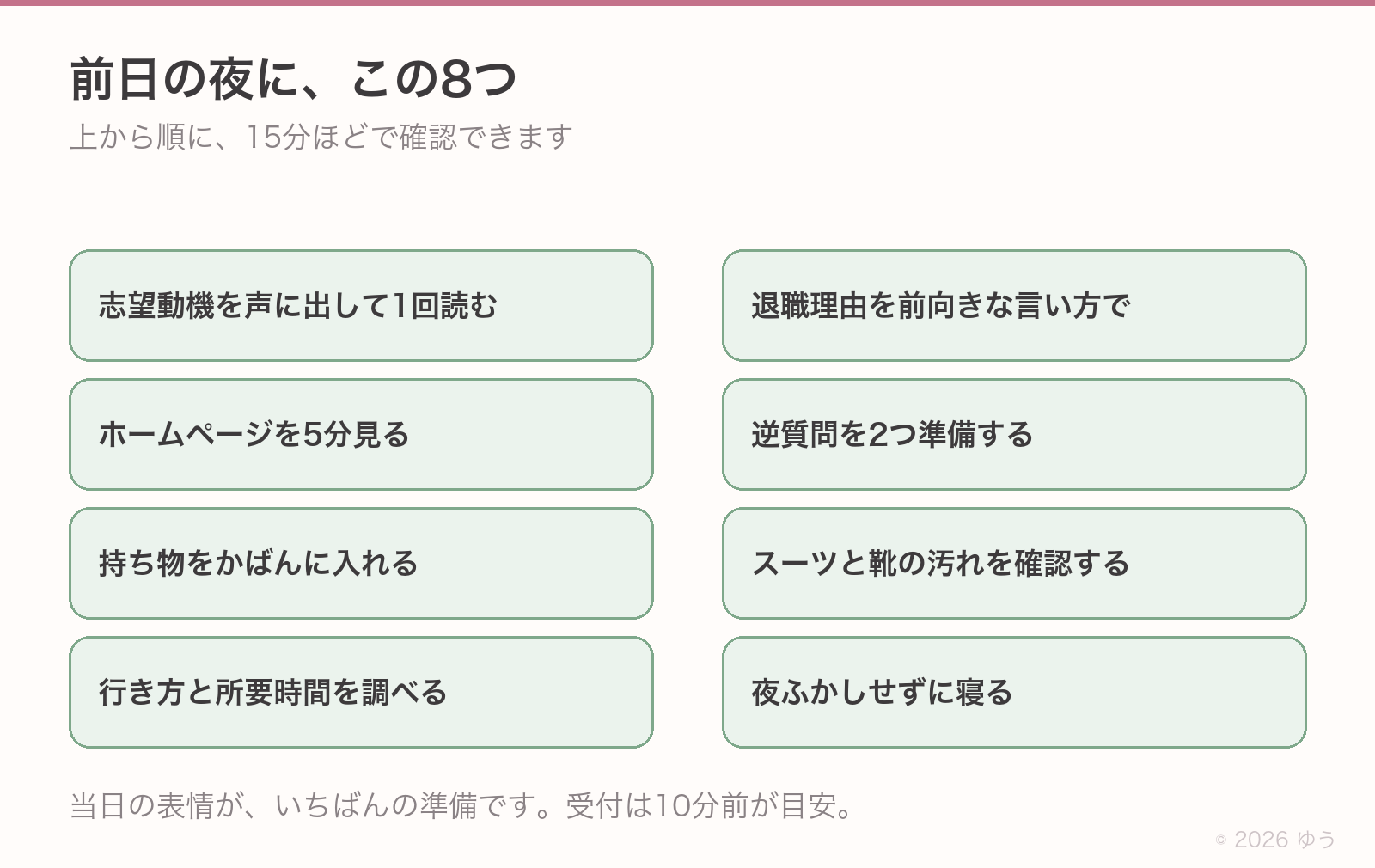 前日の夜にやる8つ。志望動機を声に出して1回読む、退職理由を前向きな言い方で、ホームページを5分見る、逆質問を2つ準備する、持ち物をかばんに入れる、スーツと靴の汚れを確認する、行き方と所要時間を調べる、夜ふかしせずに寝る