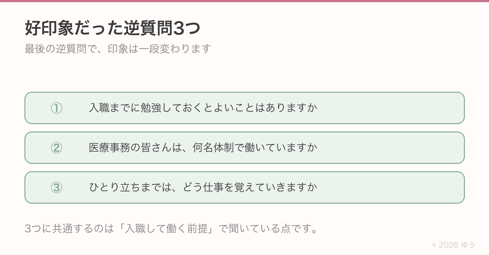 好印象だった逆質問3つ。①入職までに勉強しておくとよいことはありますか②医療事務の皆さんは何名体制で働いていますか③ひとり立ちまではどう仕事を覚えていきますか