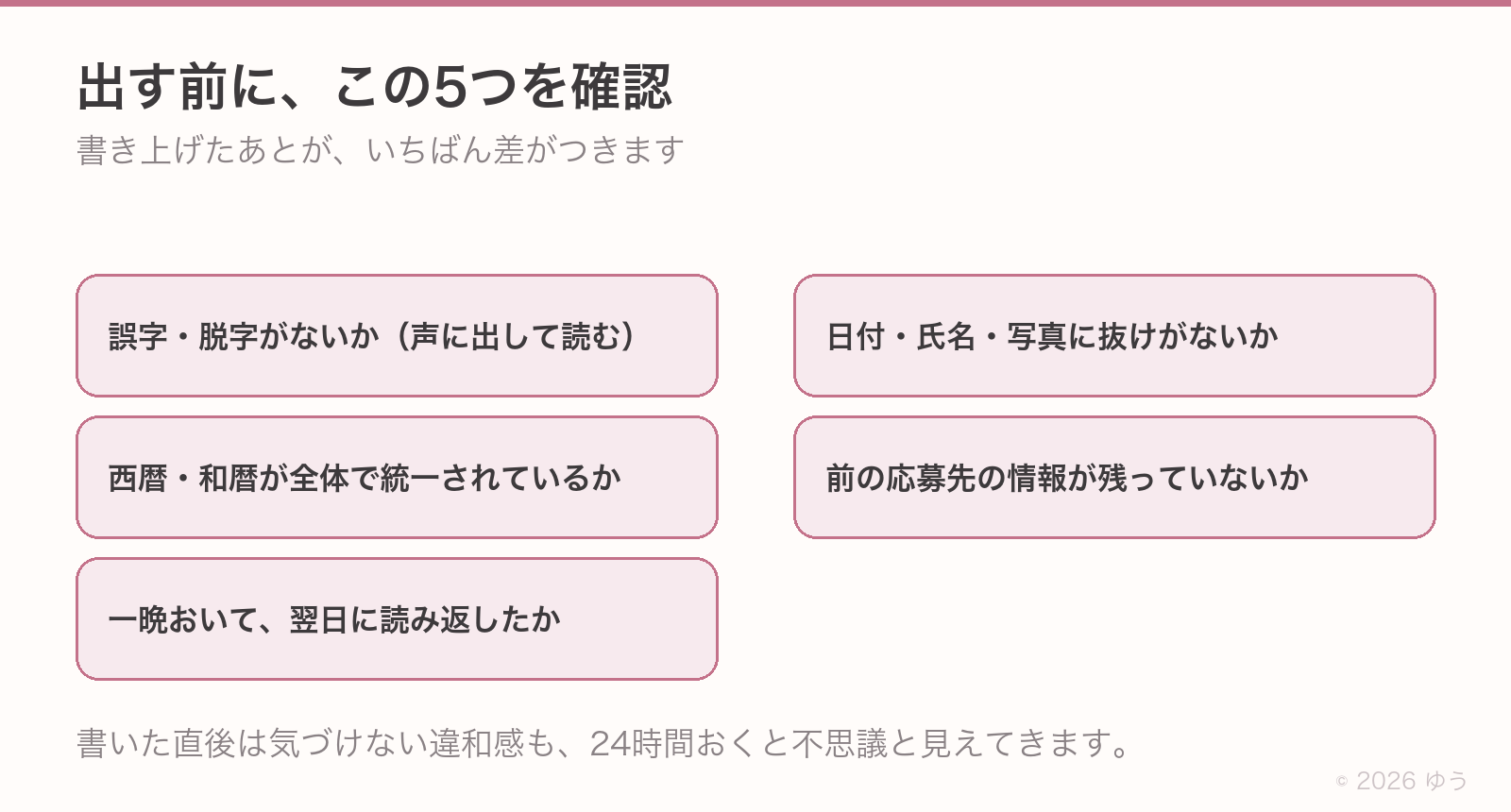 出す前に確認する5つ。誤字・脱字がないか、日付や氏名や写真に抜けがないか、西暦と和暦が全体で統一されているか、前の応募先の情報が残っていないか、一晩おいて翌日に読み返したか